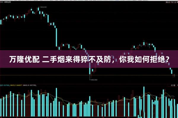 万隆优配 二手烟来得猝不及防，你我如何拒绝？