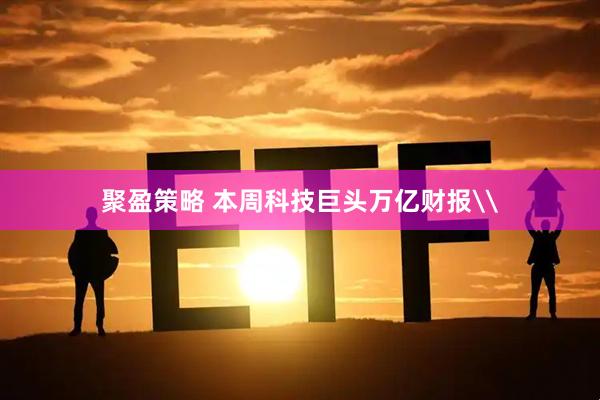聚盈策略 本周科技巨头万亿财报\