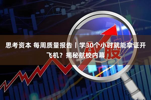 思考资本 每周质量报告丨学30个小时就能拿证开飞机？揭秘航校内幕