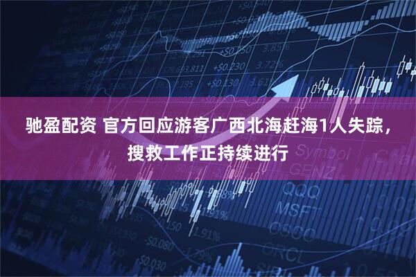 驰盈配资 官方回应游客广西北海赶海1人失踪，搜救工作正持续进行
