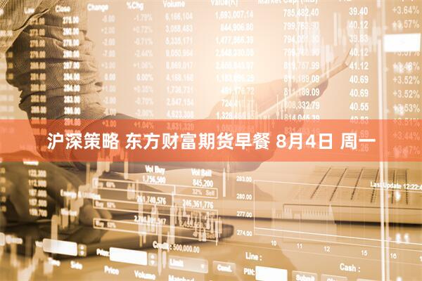 沪深策略 东方财富期货早餐 8月4日 周一