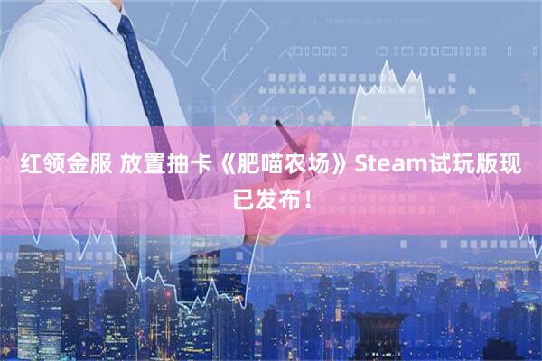 红领金服 放置抽卡《肥喵农场》Steam试玩版现已发布！