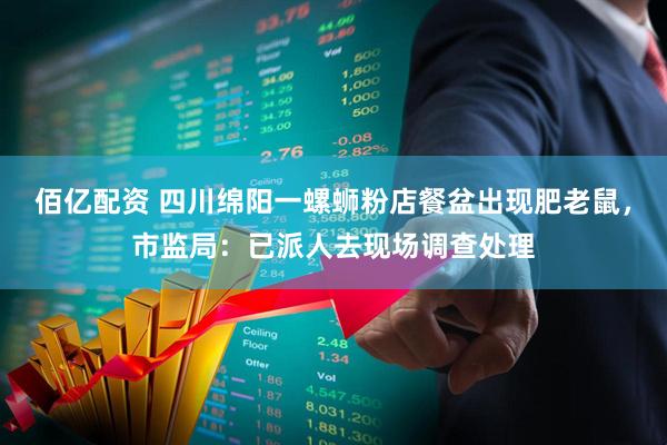 佰亿配资 四川绵阳一螺蛳粉店餐盆出现肥老鼠，市监局：已派人去现场调查处理