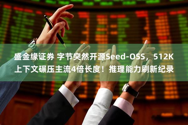 盛金缘证券 字节突然开源Seed-OSS，512K上下文碾压主流4倍长度！推理能力刷新纪录