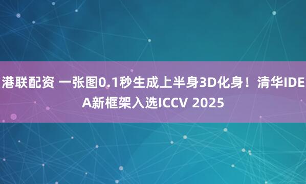 港联配资 一张图0.1秒生成上半身3D化身！清华IDEA新框架入选ICCV 2025