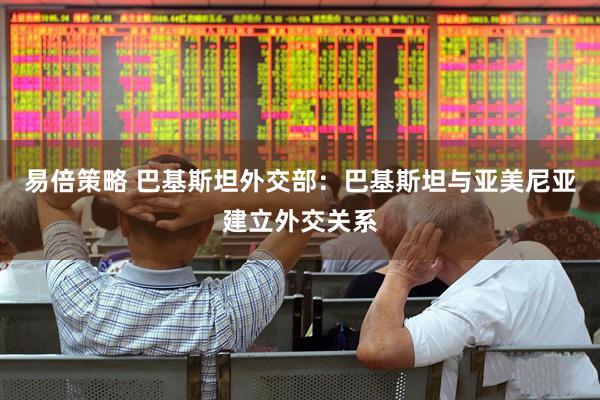 易倍策略 巴基斯坦外交部：巴基斯坦与亚美尼亚建立外交关系