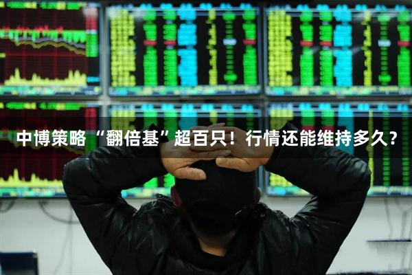 中博策略 “翻倍基”超百只！行情还能维持多久？
