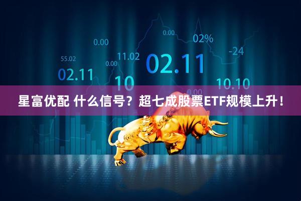 星富优配 什么信号？超七成股票ETF规模上升！