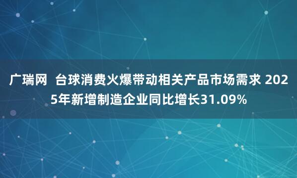 广瑞网  台球消费火爆带动相关产品市场需求 2025年新增制造企业同比增长31.09%