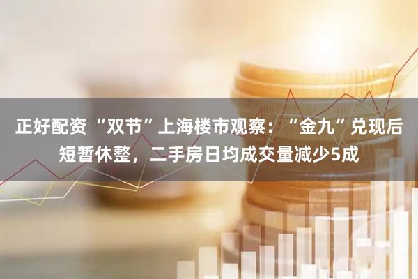 正好配资 “双节”上海楼市观察：“金九”兑现后短暂休整，二手房日均成交量减少5成