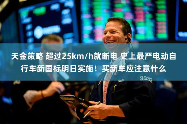天金策略 超过25km/h就断电 史上最严电动自行车新国标明日实施！买新车应注意什么